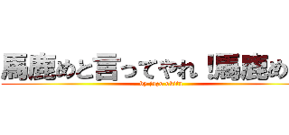 馬鹿めと言ってやれ！馬鹿めだ！ (by juzo okita)