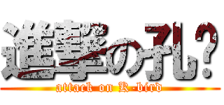 進撃の孔鸟 (attack on K-bird)