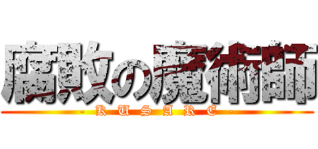 腐敗の魔術師 (-  K  U  S  A  R  E  -)