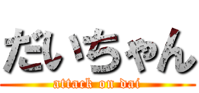 だいちゃん (attack on dai)