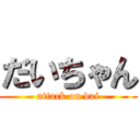 だいちゃん (attack on dai)