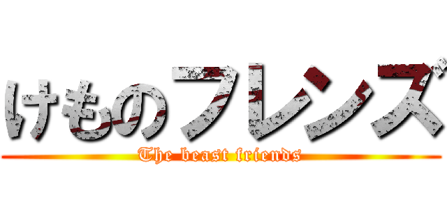 けものフレンズ (The beast friends)