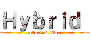 Ｈｙｂｒｉｄ  (attack on titan)