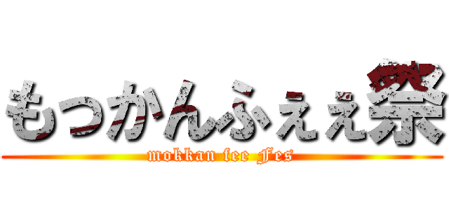 もっかんふぇぇ祭 (mokkan fee Fes)