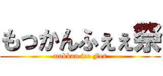 もっかんふぇぇ祭 (mokkan fee Fes)