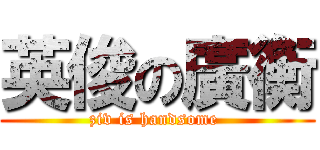 英俊の廣衡 (ziv is handsome )