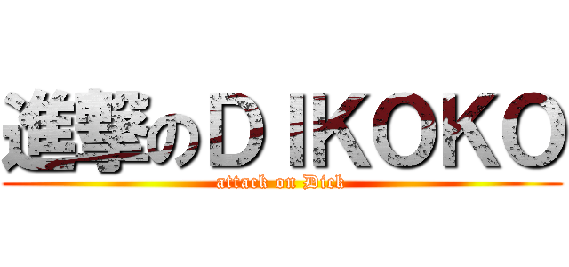 進撃のＤＩＫＯＫＯ (attack on Dick)