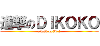 進撃のＤＩＫＯＫＯ (attack on Dick)