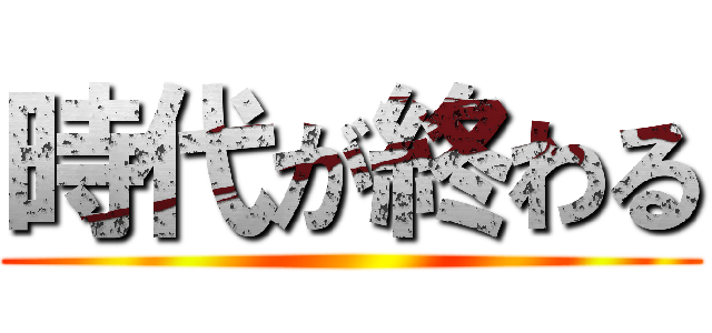 時代が終わる ()