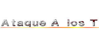 Ａｔａｑｕｅ Ａ ｌｏｓ Ｔｉｔａｎｅｓ ()