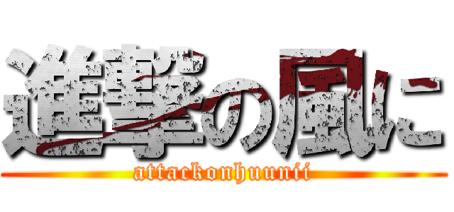 進撃の風に (attackonhuunii)