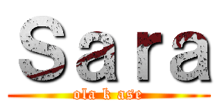 Ｓａｒａ (ola k ase)