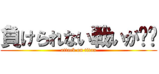負けられない戦いが‼︎ (attack on titan)
