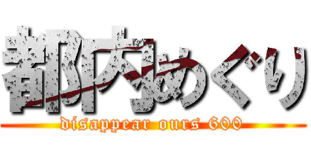 都内めぐり (disappear ours 600)