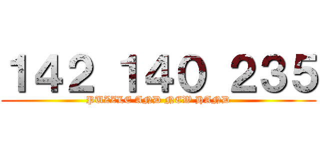 １４２ １４０ ２３５ (PUZZLE AND NEW HAND)