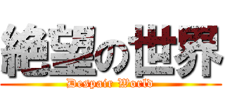絶望の世界 (Despair World)