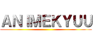 ＡＮＩＭＥＫＹＵＵ ( )