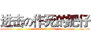 进击の作死的肥仔 (attack on titan)