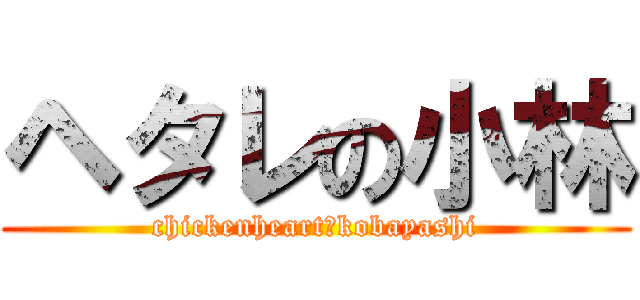 ヘタレの小林 (chickenheart　kobayashi)