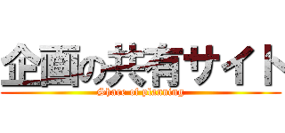 企画の共有サイト (Share of planning)