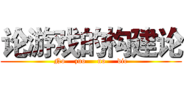 论游戏的构建论 (No    zuo     no     die)