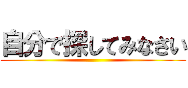 自分で探してみなさい ()