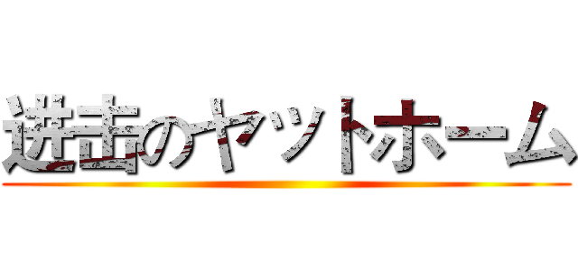 进击のヤットホーム ()