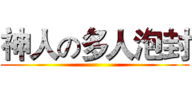 神人の多人泡封 ()