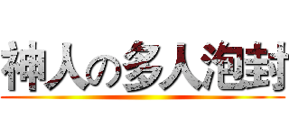 神人の多人泡封 ()