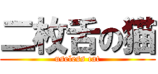 二枚舌の猫 (useless cat)