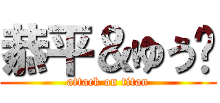 恭平＆ゆう❤ (attack on titan)