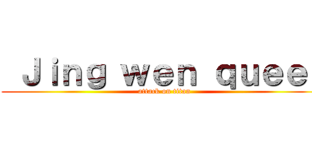  Ｊｉｎｇ ｗｅｎ ｑｕｅｅｎ (attack on titan)