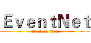 ＥｖｅｎｔＮｅｔ (attack on titan)