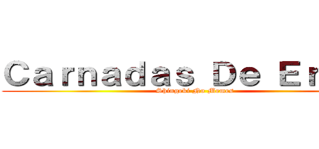 Ｃａｒｎａｄａｓ Ｄｅ Ｅｒｗｉｎ (Shingeki No Memes)