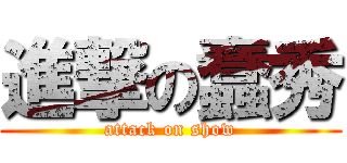 進撃の蠢秀 (attack on show)