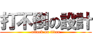打不倒の設計 (attack on titan)