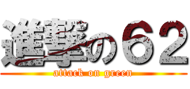 進撃の６２ (attack on green)