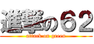 進撃の６２ (attack on green)