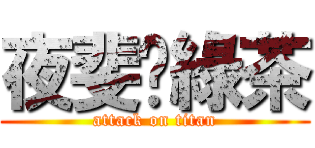 夜斐♥綠茶 (attack on titan)