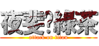 夜斐♥綠茶 (attack on titan)