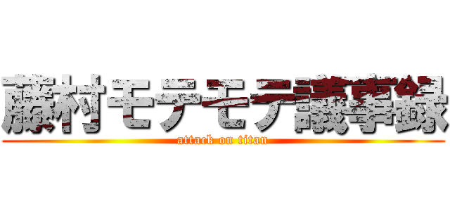 藤村モテモテ議事録 (attack on titan)