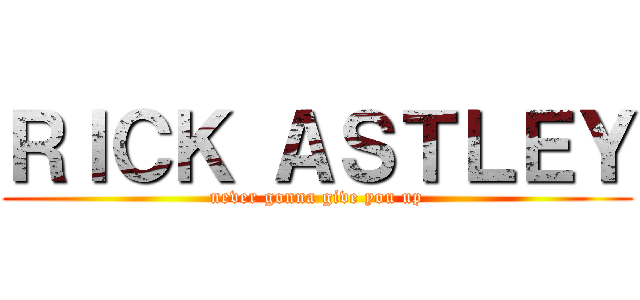 ＲＩＣＫ ＡＳＴＬＥＹ (never gonna give you up)