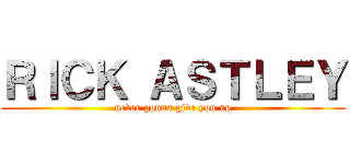 ＲＩＣＫ ＡＳＴＬＥＹ (never gonna give you up)