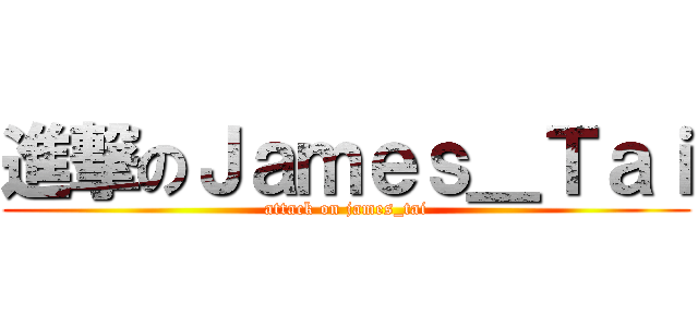 進撃のＪａｍｅｓ＿Ｔａｉ (attack on james_tai)