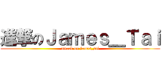 進撃のＪａｍｅｓ＿Ｔａｉ (attack on james_tai)