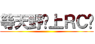 等天野醬上ＲＣ吧 ()