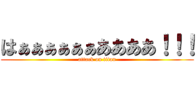 はぁぁぁぁぁぁああああ！！！ (attack on titan)