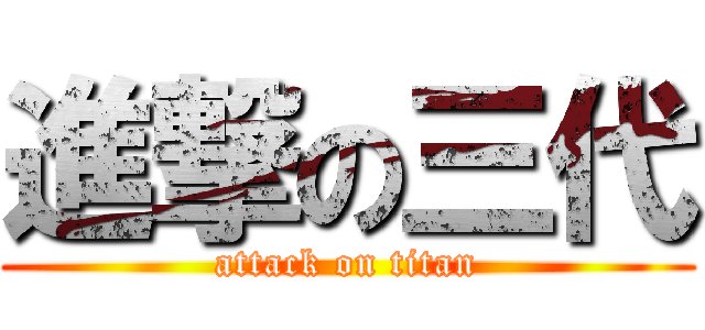 進撃の三代 (attack on titan)