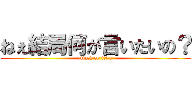 ねぇ結局何が言いたいの？ (attack on titan)