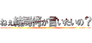 ねぇ結局何が言いたいの？ (attack on titan)